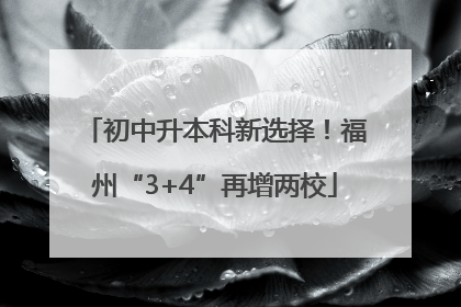 初中升本科新选择！福州“3+4”再增两校